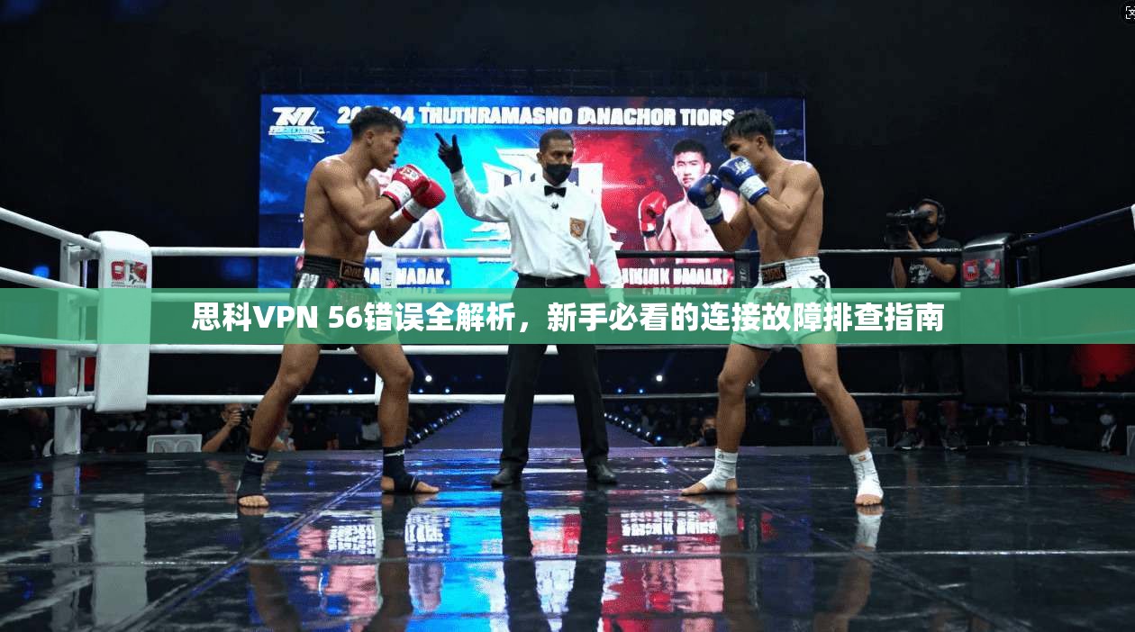 思科VPN 56错误全解析,新手必看的连接故障排查指南