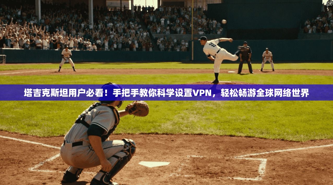 塔吉克斯坦用户必看!手把手教你科学设置VPN,轻松畅游全球网络世界