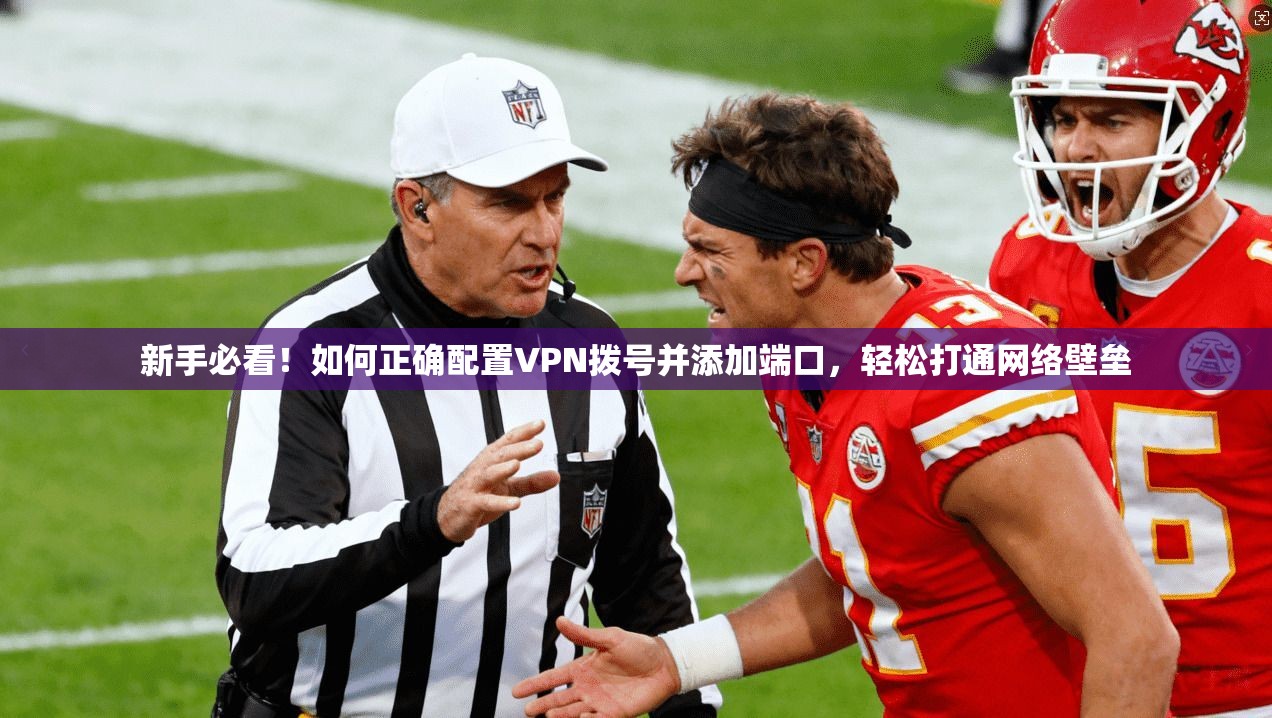 新手必看！如何正确配置VPN拨号并添加端口，轻松打通网络壁垒