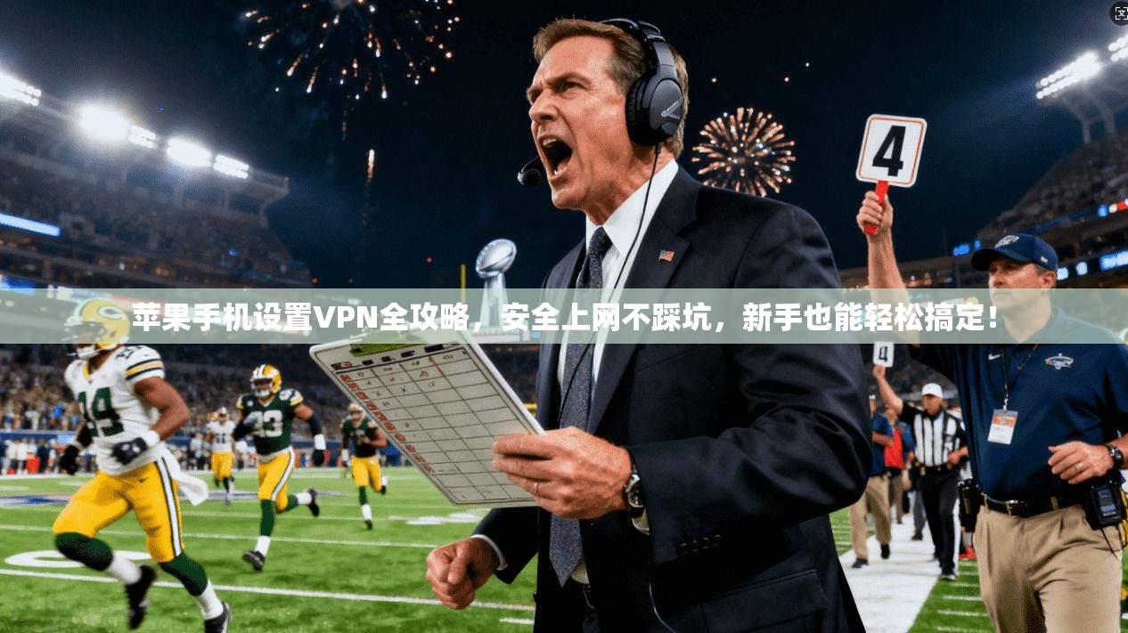 苹果手机设置VPN全攻略，安全上网不踩坑，新手也能轻松搞定！