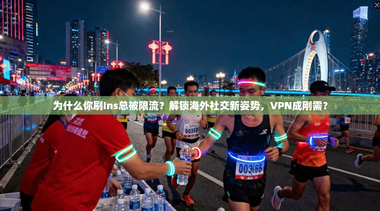 为什么你刷Ins总被限流？解锁海外社交新姿势，VPN成刚需？