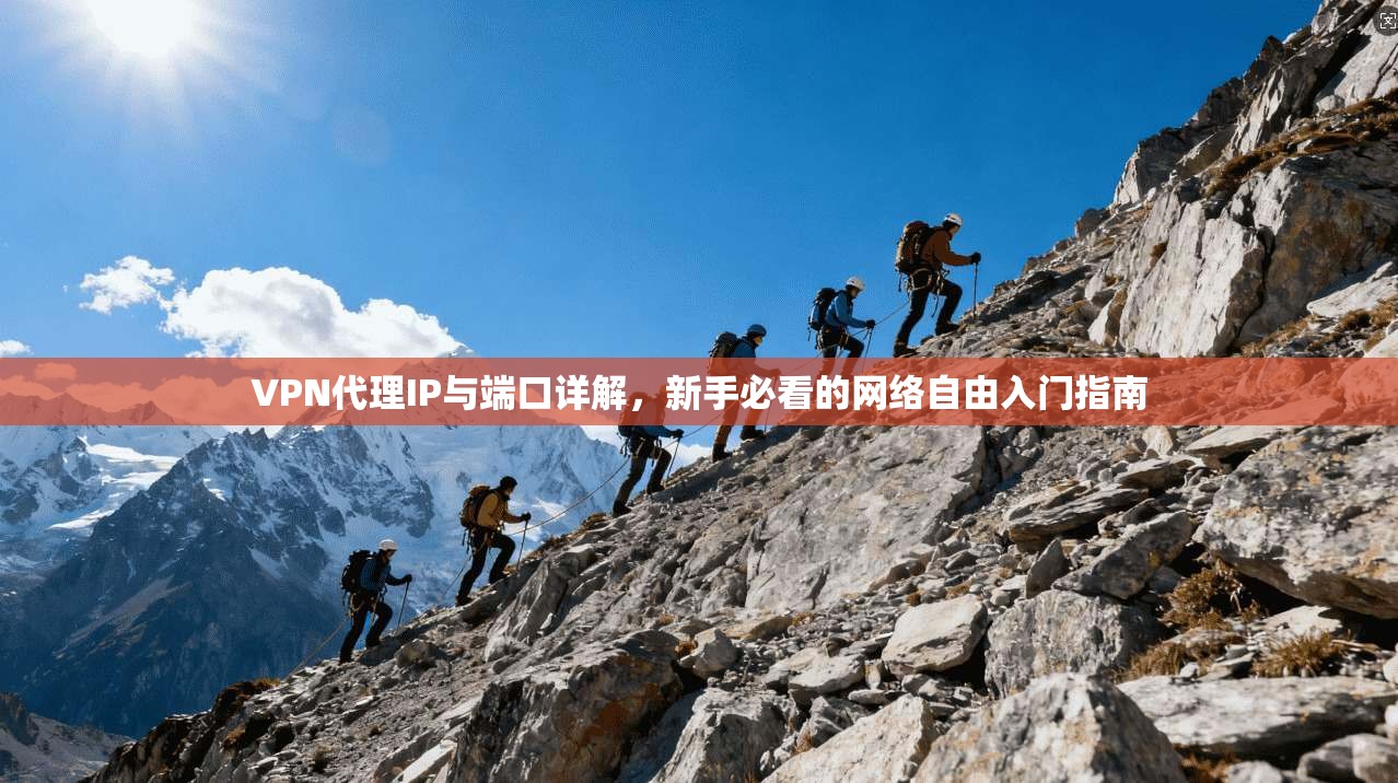 VPN代理IP与端口详解，新手必看的网络自由入门指南