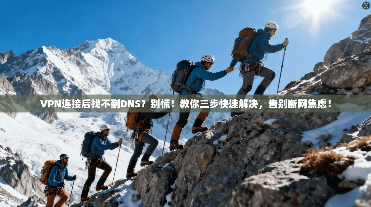 VPN连接后找不到DNS？别慌！教你三步快速解决，告别断网焦虑！