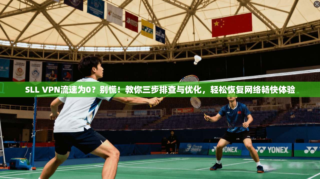 SLL VPN流速为0？别慌！教你三步排查与优化，轻松恢复网络畅快体验