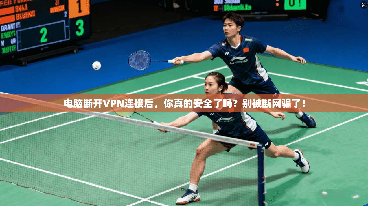 电脑断开VPN连接后,你真的安全了吗?别被断网骗了!