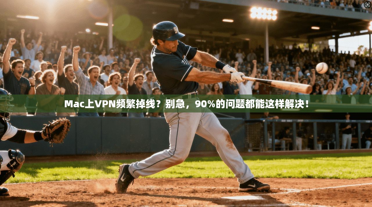 Mac上VPN频繁掉线?别急,90%的问题都能这样解决!