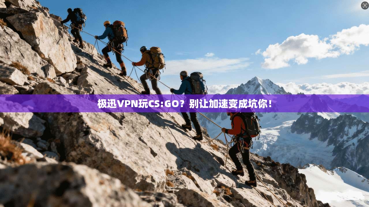 极迅VPN玩CS:GO?别让加速变成坑你!