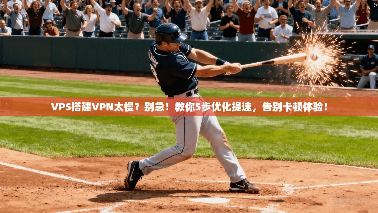 VPS搭建VPN太慢？别急！教你5步优化提速，告别卡顿体验！