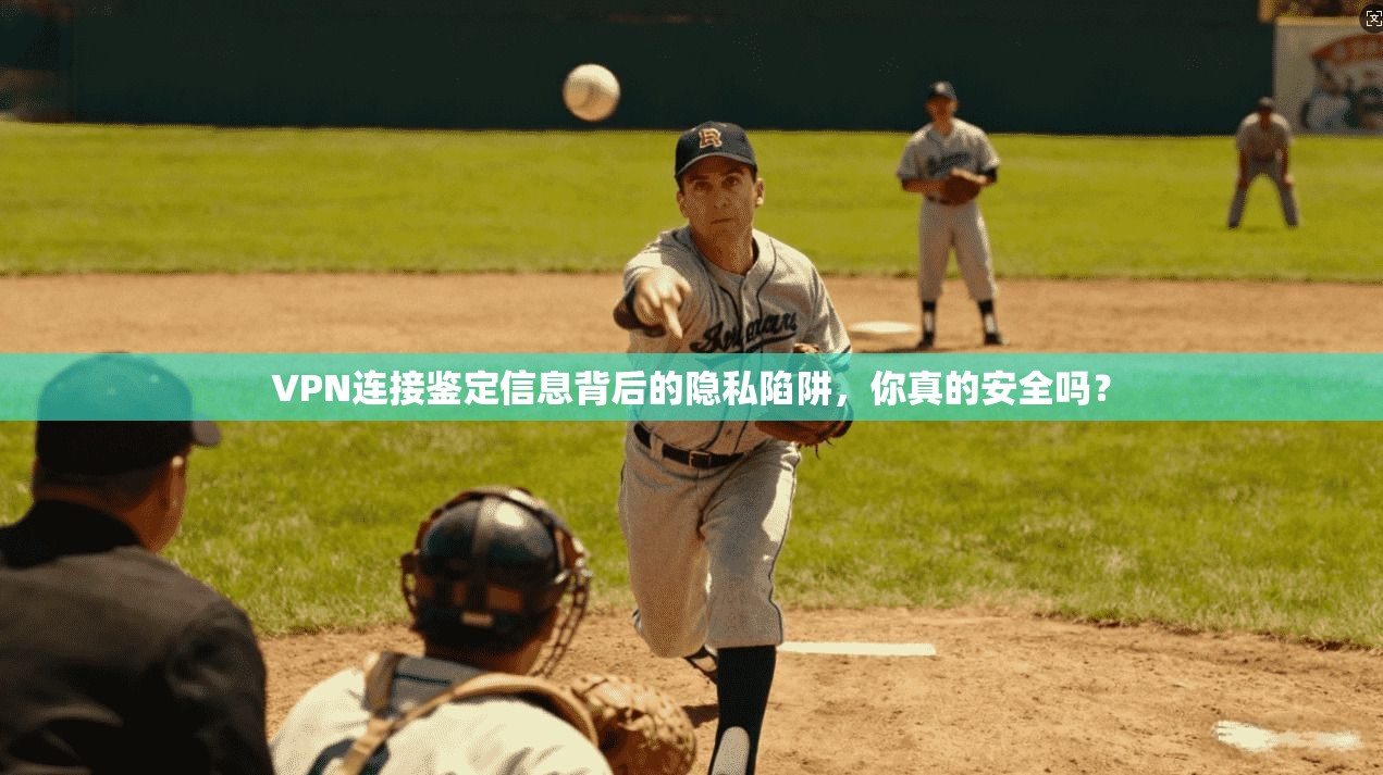 VPN连接鉴定信息背后的隐私陷阱,你真的安全吗?