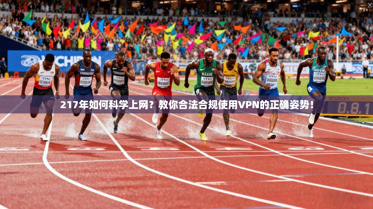 217年如何科学上网？教你合法合规使用VPN的正确姿势！