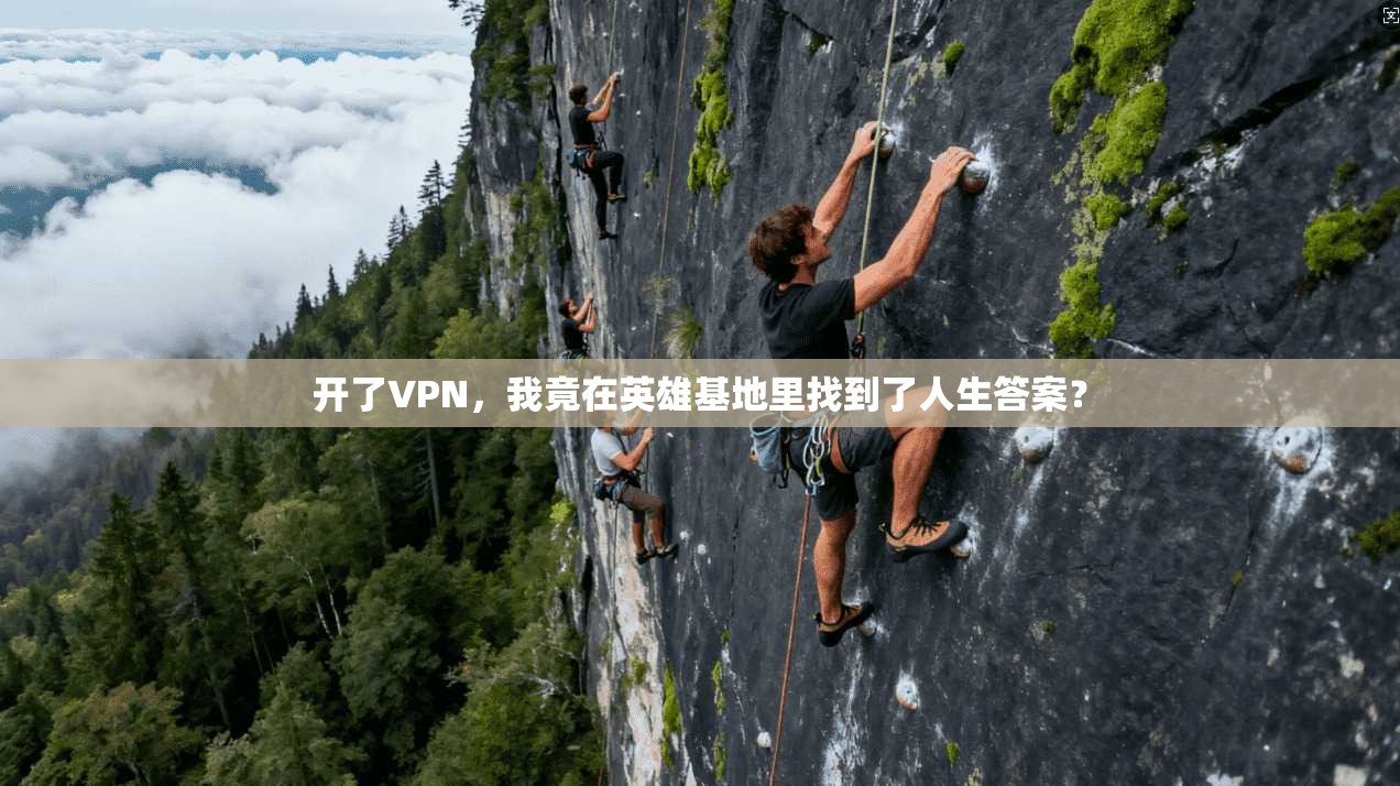 开了VPN，我竟在英雄基地里找到了人生答案？