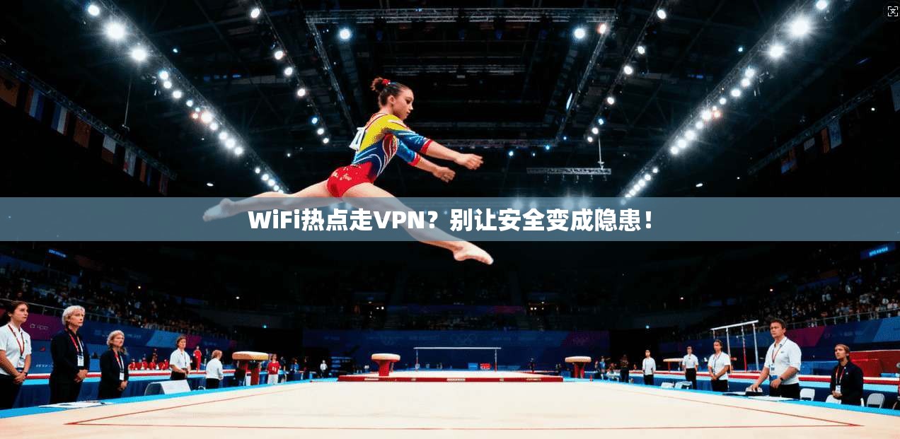 WiFi热点走VPN?别让安全变成隐患!