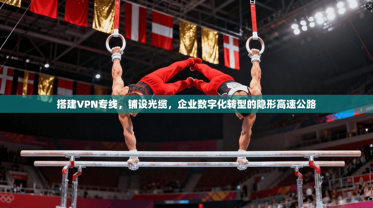 搭建VPN专线，铺设光缆，企业数字化转型的隐形高速公路