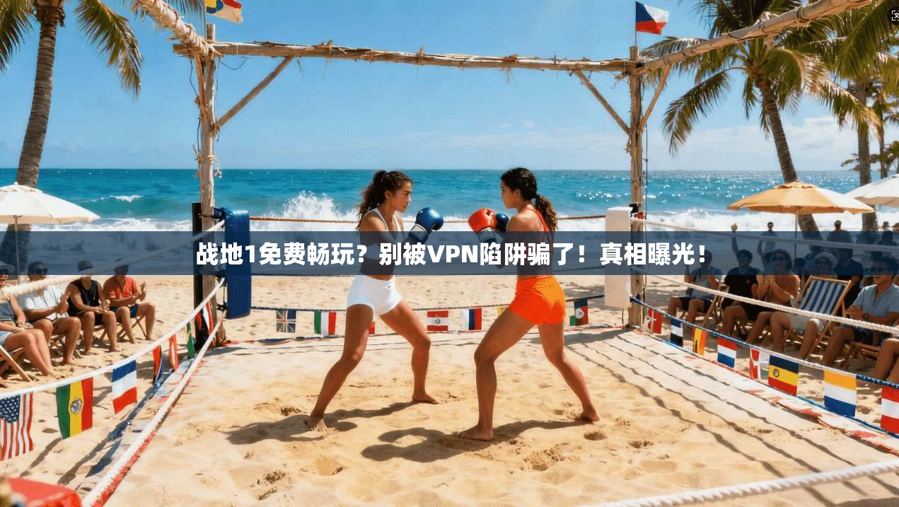 战地1免费畅玩？别被VPN陷阱骗了！真相曝光！