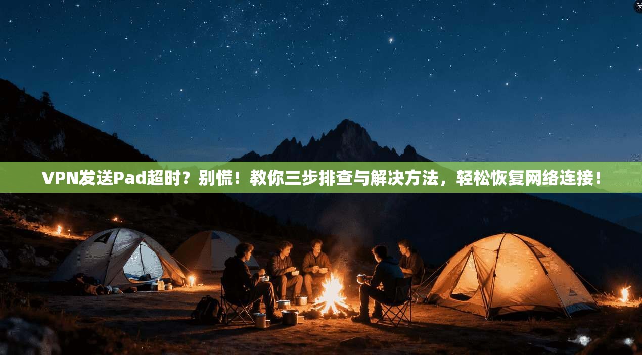 VPN发送Pad超时？别慌！教你三步排查与解决方法，轻松恢复网络连接！
