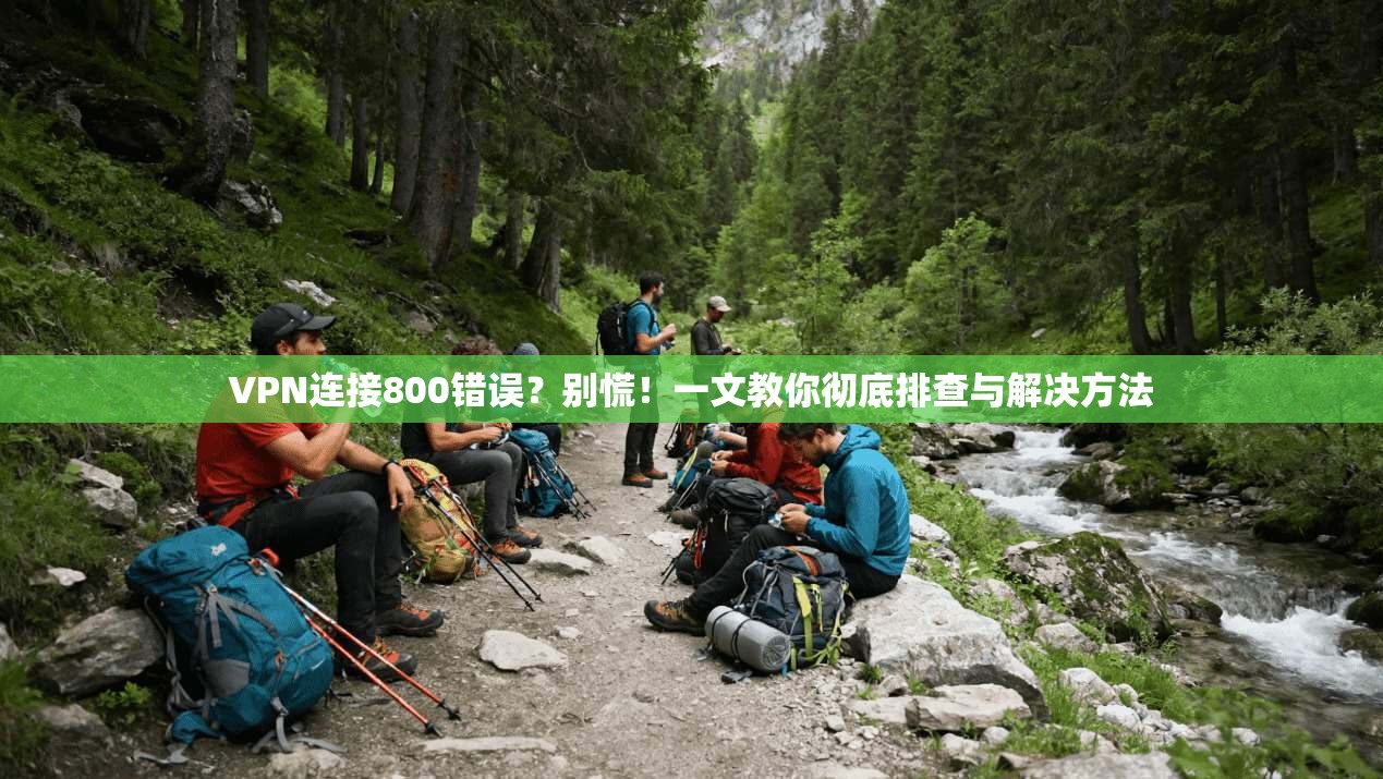 VPN连接800错误？别慌！一文教你彻底排查与解决方法