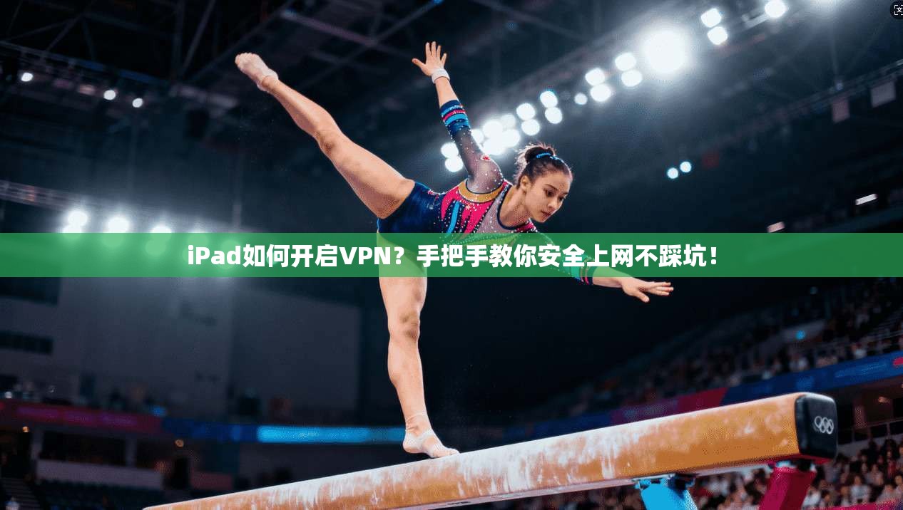 iPad如何开启VPN？手把手教你安全上网不踩坑！