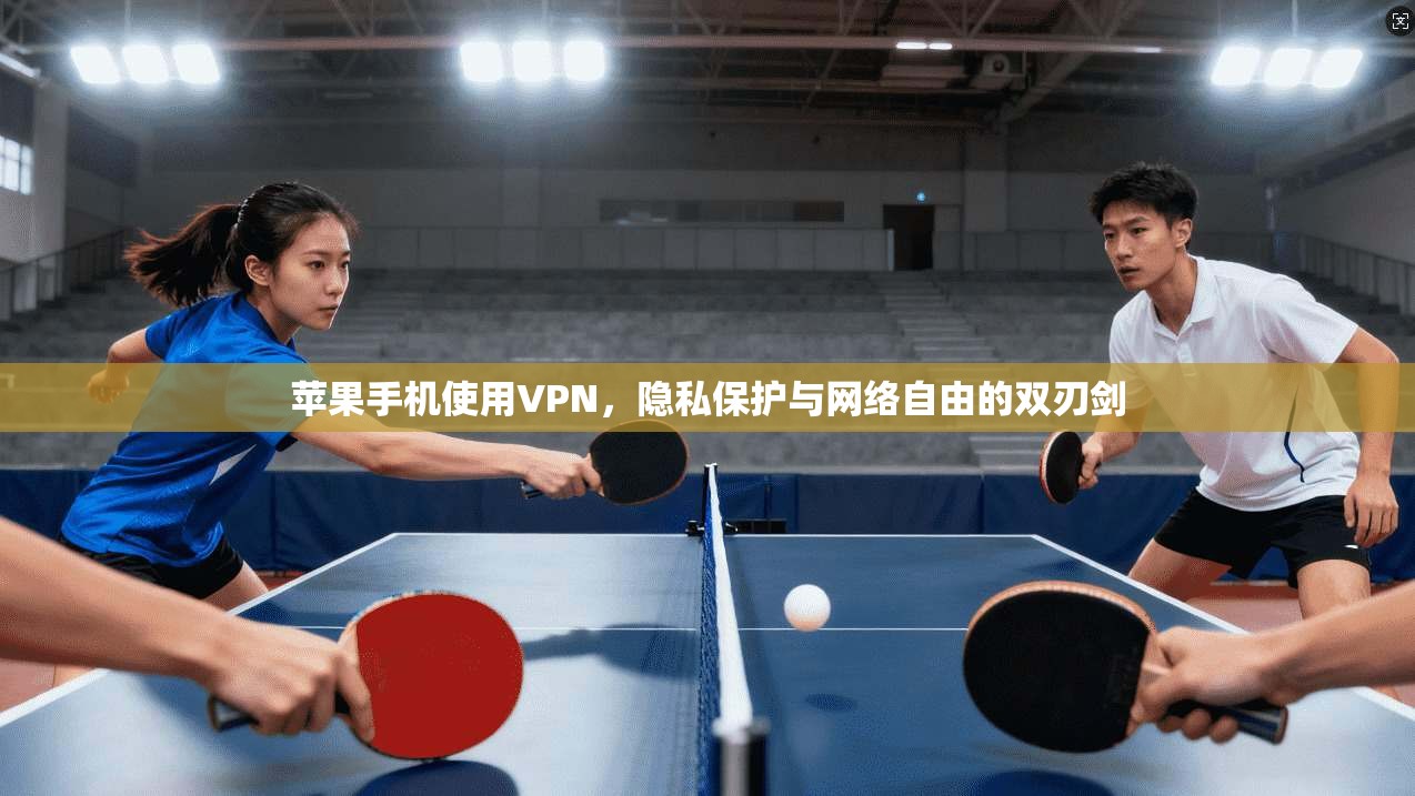 苹果手机使用VPN，隐私保护与网络自由的双刃剑