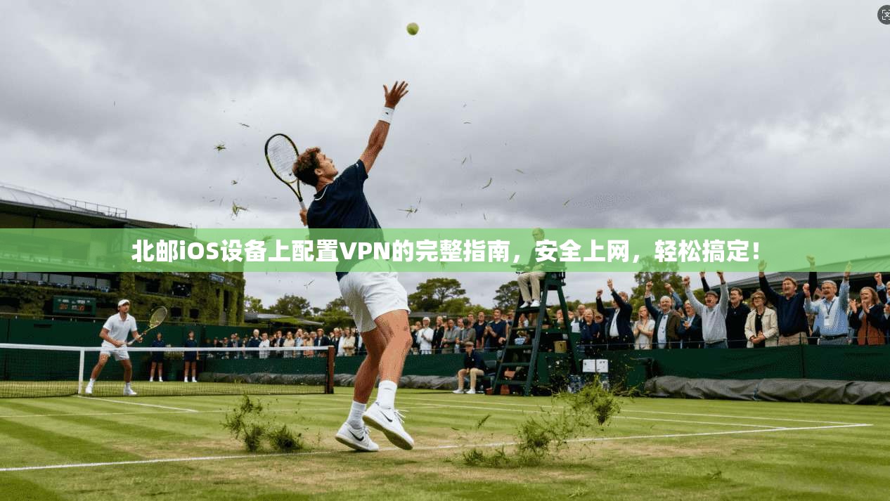 北邮iOS设备上配置VPN的完整指南，安全上网，轻松搞定！