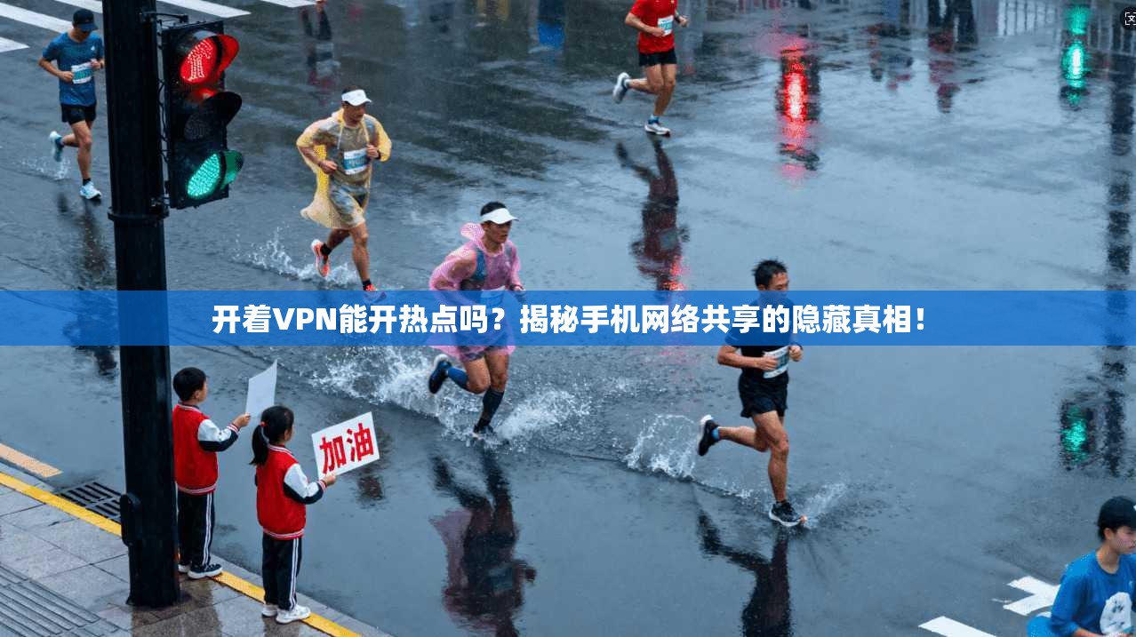 开着VPN能开热点吗？揭秘手机网络共享的隐藏真相！