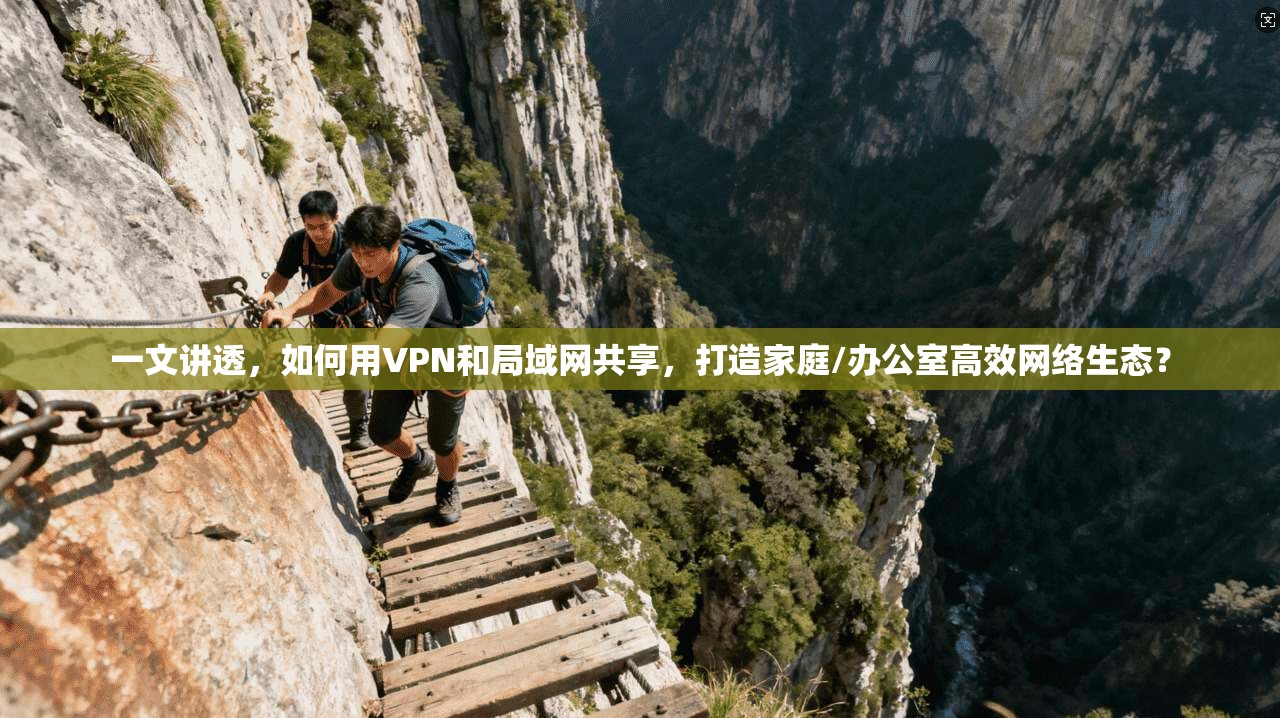 一文讲透,如何用VPN和局域网共享,打造家庭/办公室高效网络生态?