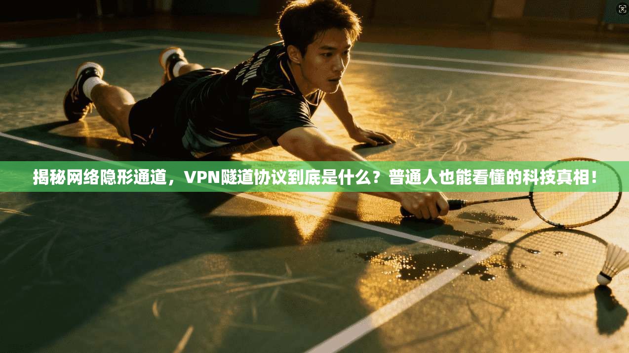揭秘网络隐形通道，VPN隧道协议到底是什么？普通人也能看懂的科技真相！