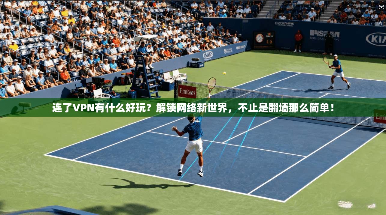 连了VPN有什么好玩？解锁网络新世界，不止是翻墙那么简单！