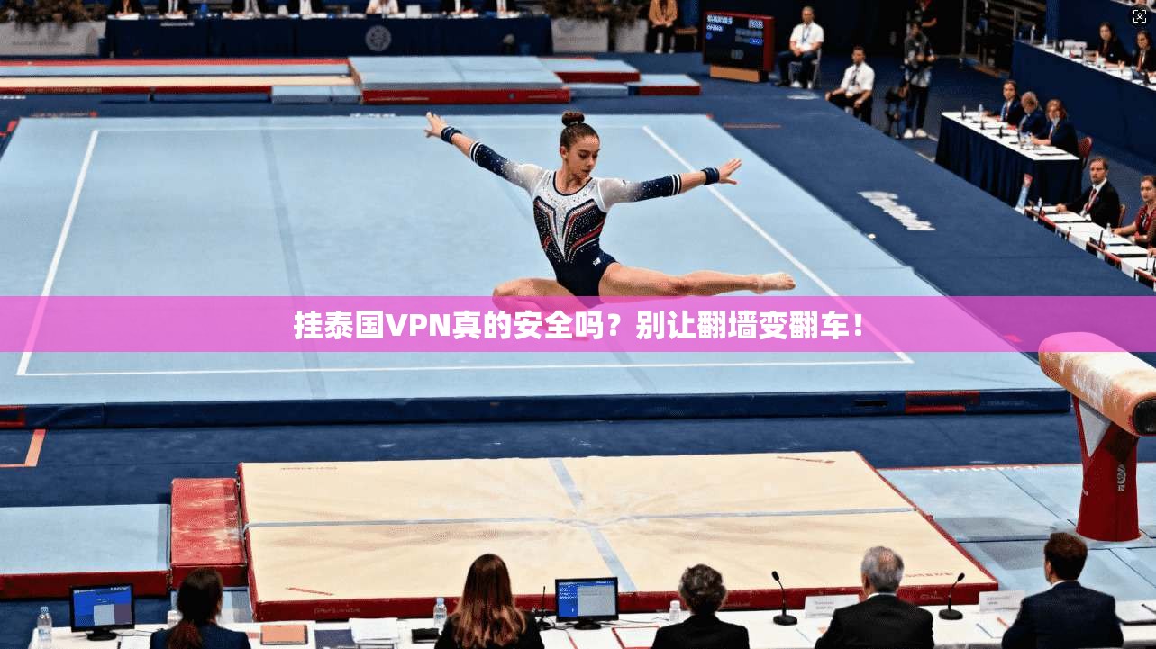挂泰国VPN真的安全吗?别让翻墙变翻车!