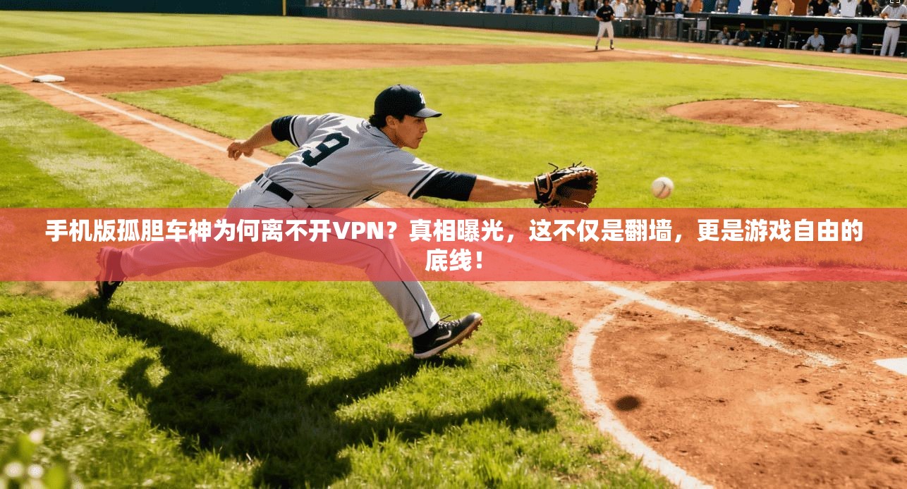 手机版孤胆车神为何离不开VPN?真相曝光,这不仅是翻墙,更是游戏自由的底线!