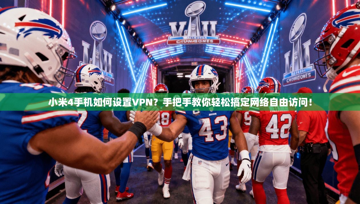 小米4手机如何设置VPN?手把手教你轻松搞定网络自由访问!