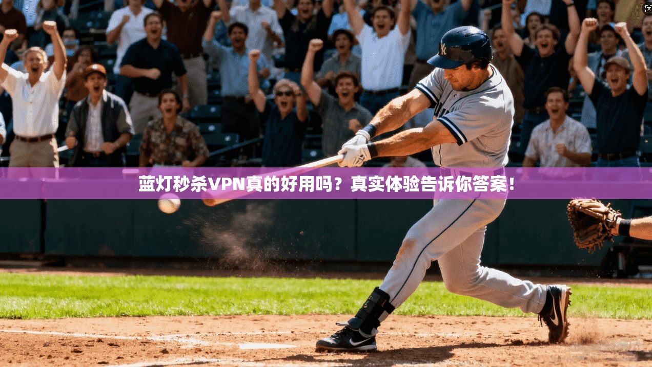 蓝灯秒杀VPN真的好用吗？真实体验告诉你答案！