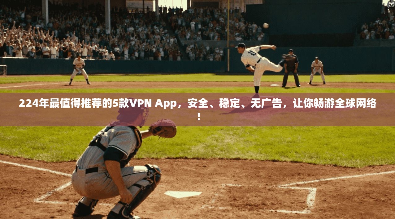 224年最值得推荐的5款VPN App，安全、稳定、无广告，让你畅游全球网络！
