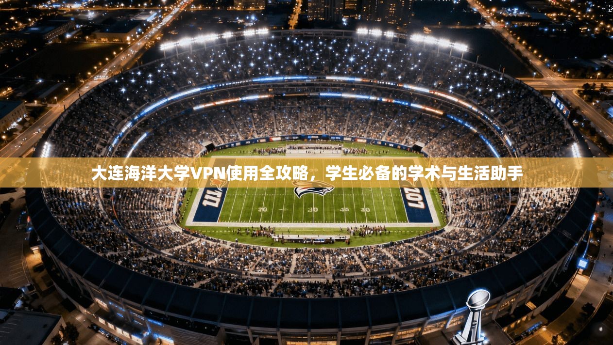 大连海洋大学VPN使用全攻略，学生必备的学术与生活助手