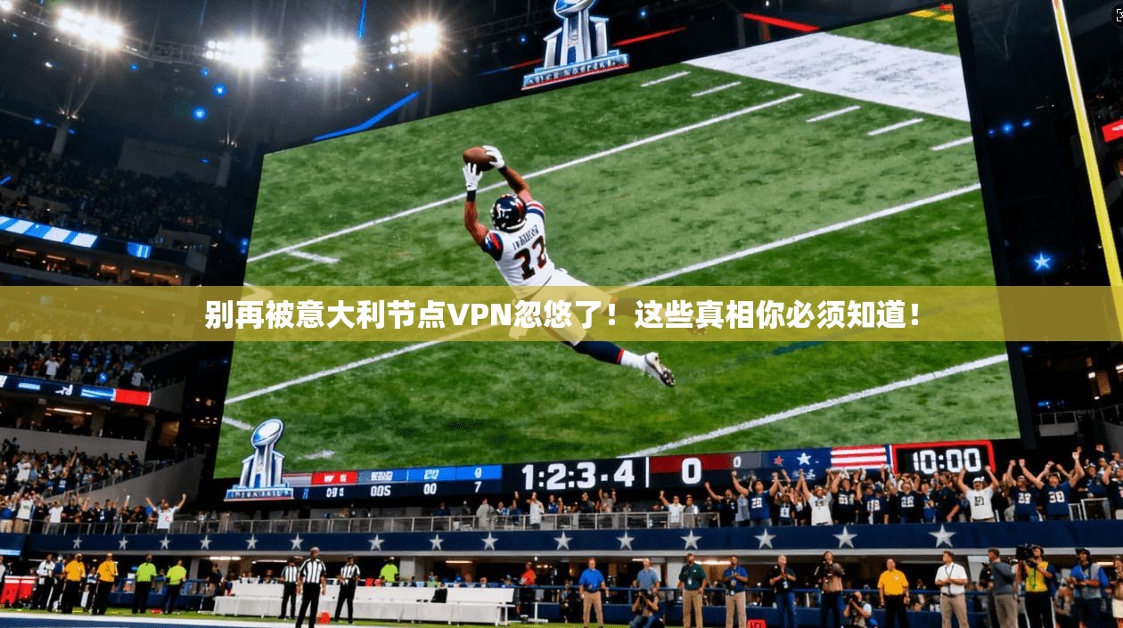 别再被意大利节点VPN忽悠了！这些真相你必须知道！
