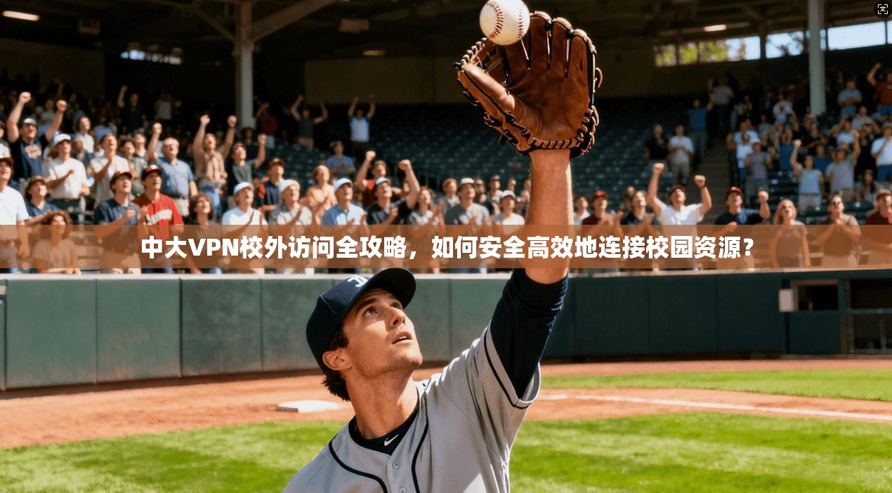 中大VPN校外访问全攻略，如何安全高效地连接校园资源？