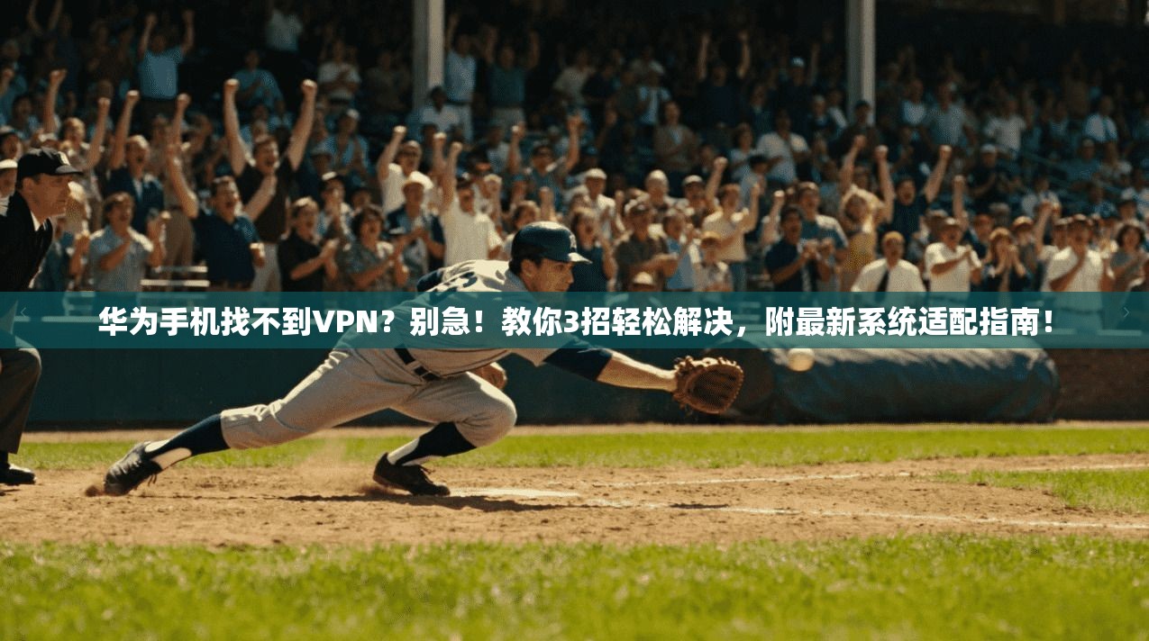 华为手机找不到VPN？别急！教你3招轻松解决，附最新系统适配指南！