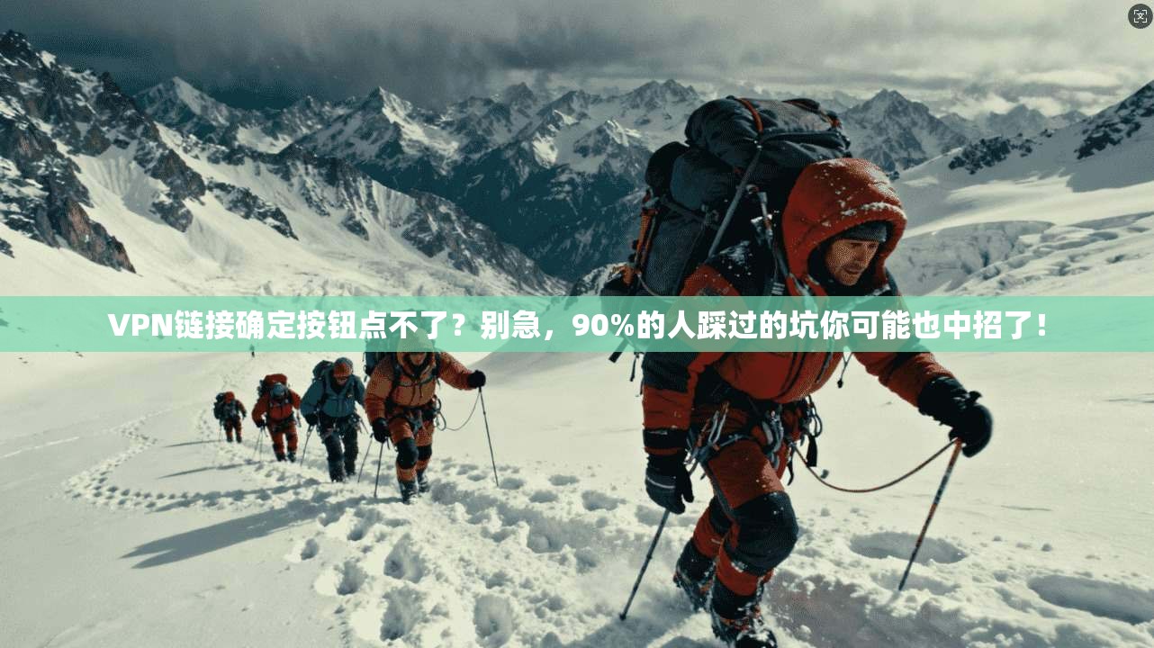 VPN链接确定按钮点不了?别急,90%的人踩过的坑你可能也中招了!