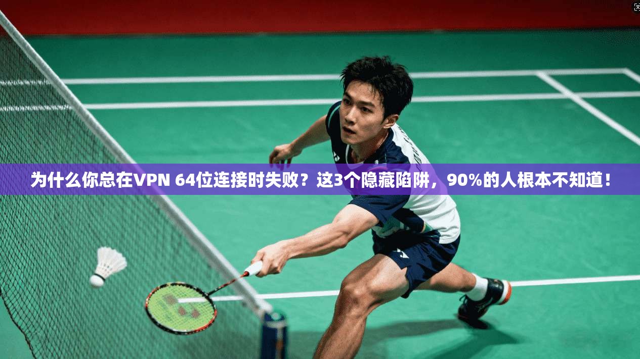 为什么你总在VPN 64位连接时失败?这3个隐藏陷阱,90%的人根本不知道!