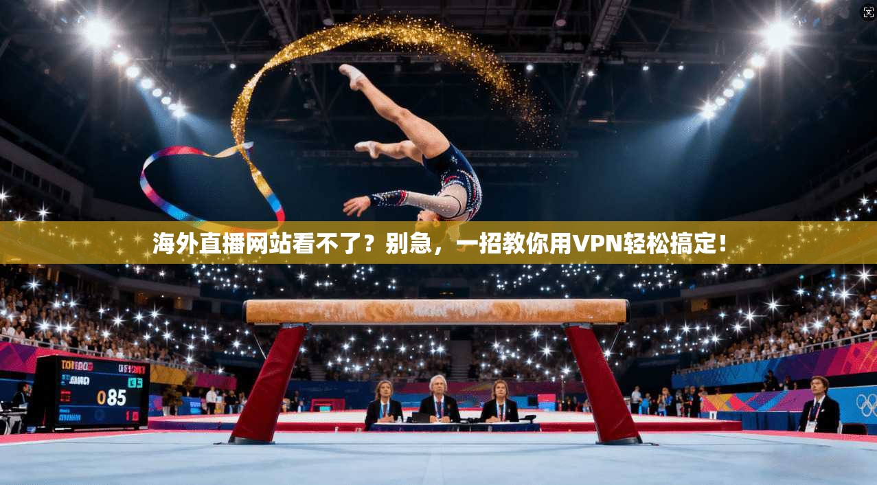 海外直播网站看不了？别急，一招教你用VPN轻松搞定！