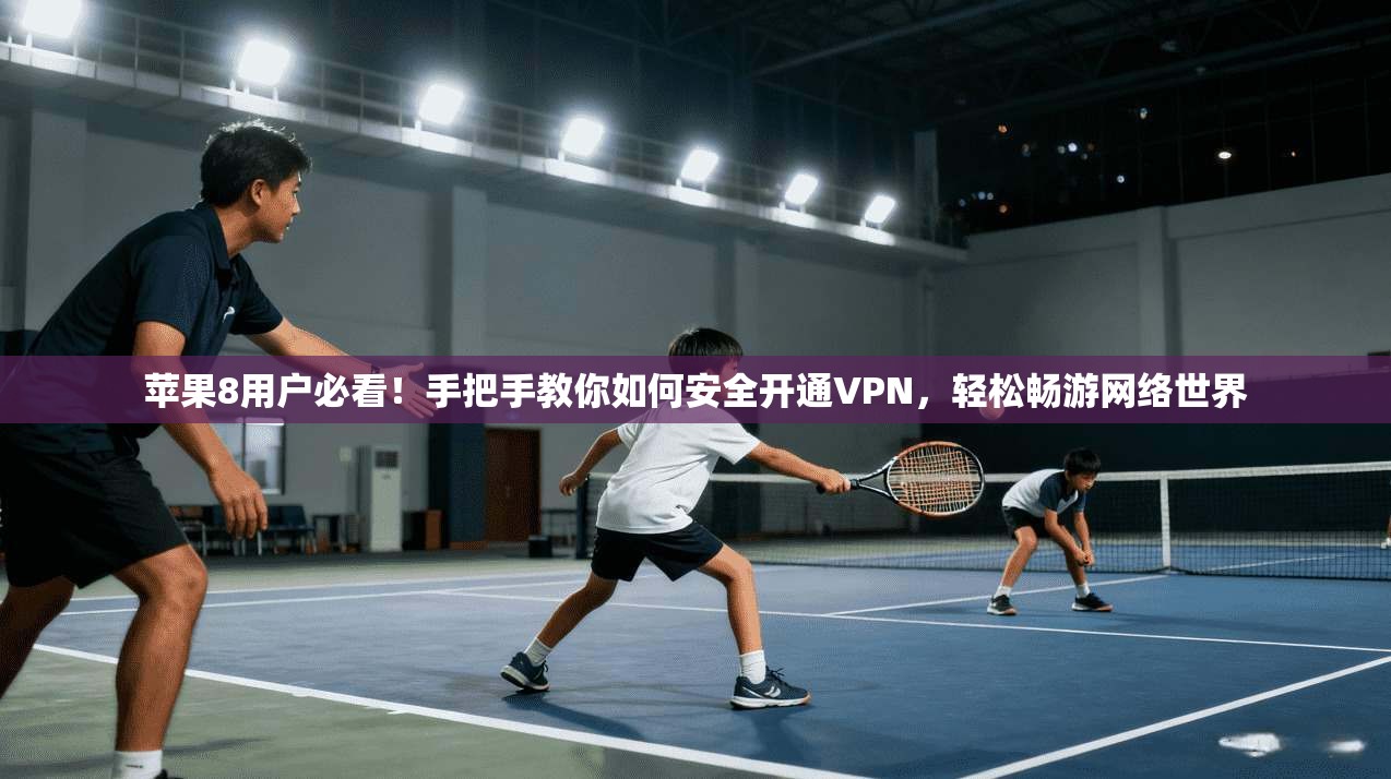苹果8用户必看！手把手教你如何安全开通VPN，轻松畅游网络世界