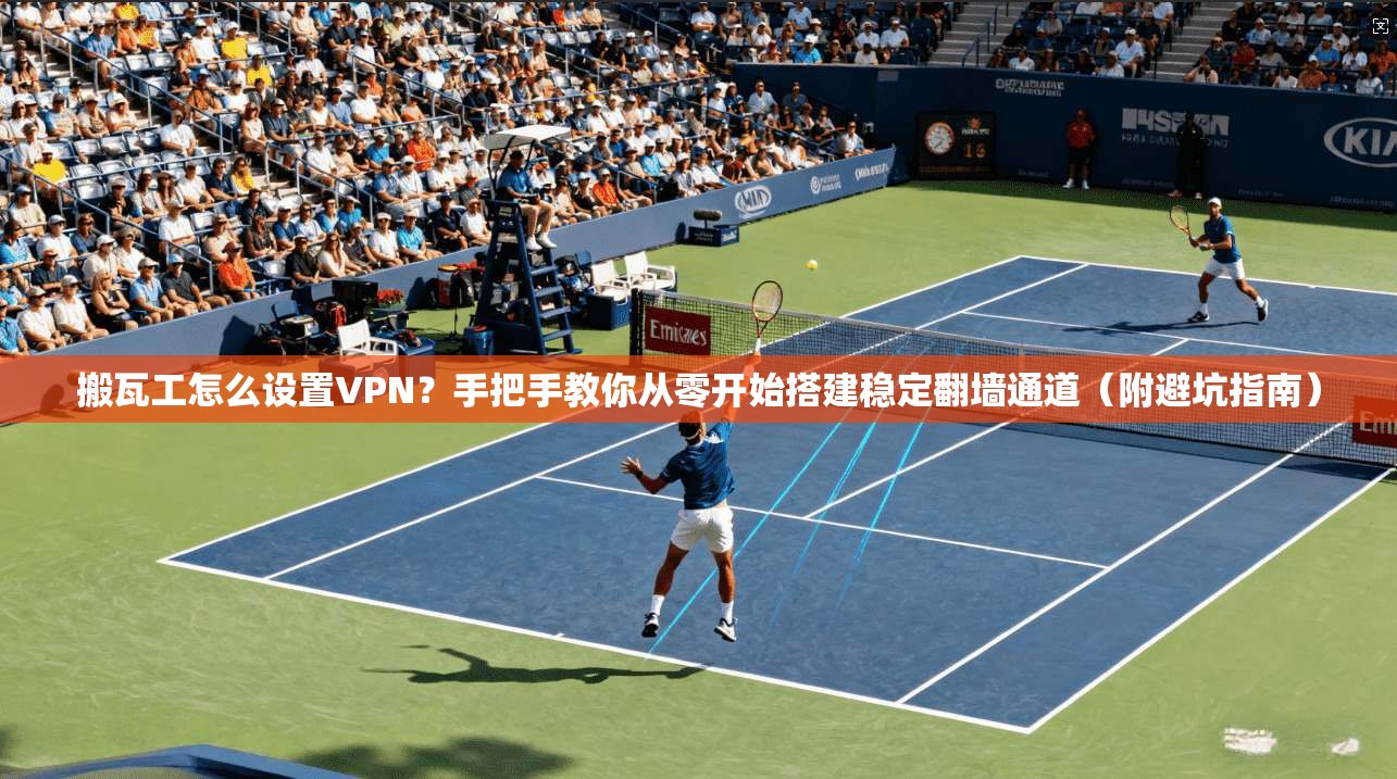 搬瓦工怎么设置VPN？手把手教你从零开始搭建稳定翻墙通道（附避坑指南）