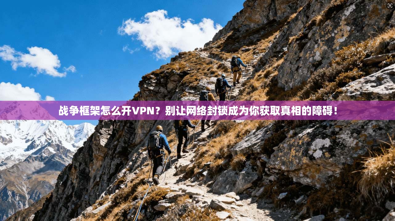 战争框架怎么开VPN？别让网络封锁成为你获取真相的障碍！