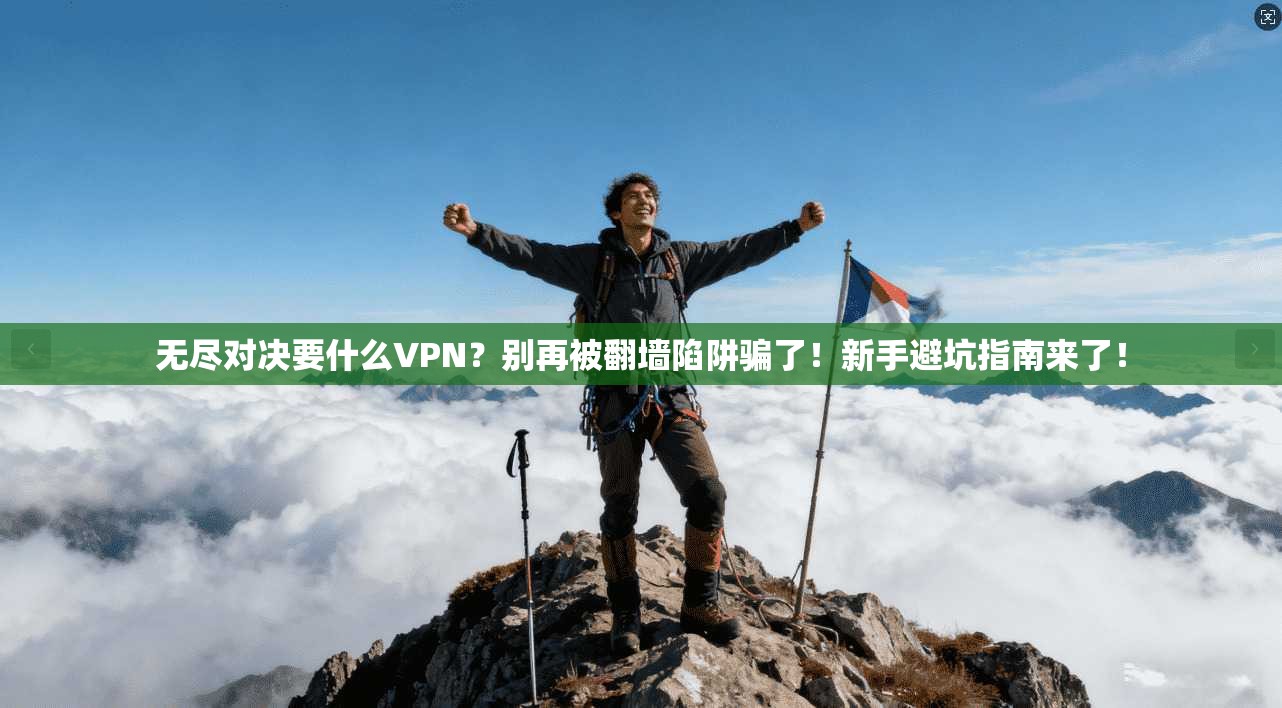 无尽对决要什么VPN？别再被翻墙陷阱骗了！新手避坑指南来了！