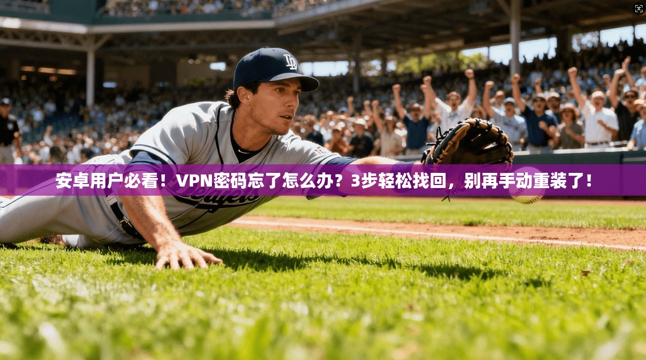 安卓用户必看！VPN密码忘了怎么办？3步轻松找回，别再手动重装了！
