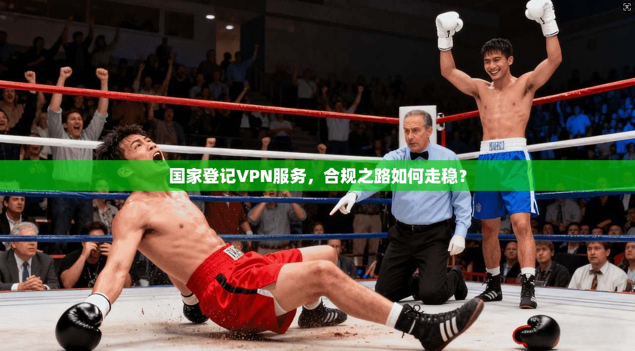 国家登记VPN服务，合规之路如何走稳？
