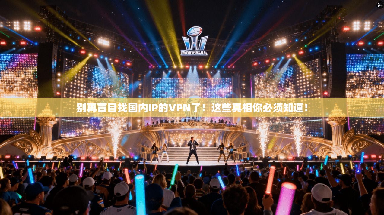 别再盲目找国内IP的VPN了！这些真相你必须知道！