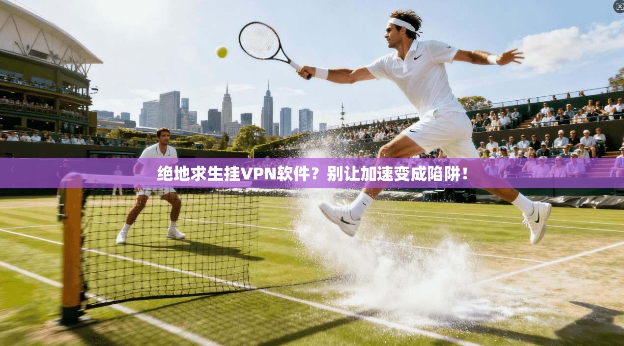 绝地求生挂VPN软件？别让加速变成陷阱！