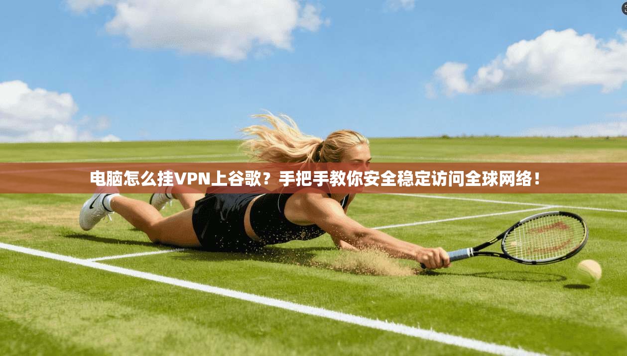 电脑怎么挂VPN上谷歌？手把手教你安全稳定访问全球网络！