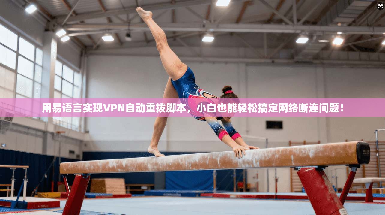 用易语言实现VPN自动重拨脚本，小白也能轻松搞定网络断连问题！