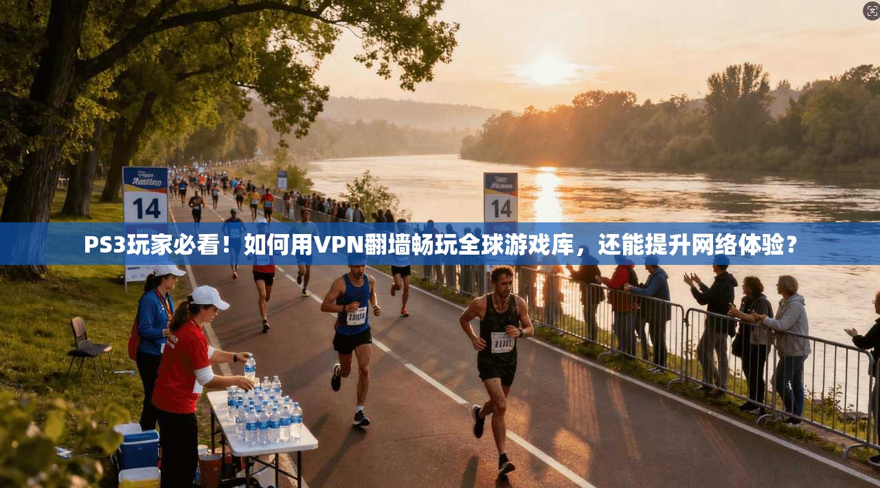 PS3玩家必看！如何用VPN翻墙畅玩全球游戏库，还能提升网络体验？